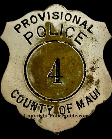Maui County Provisional Police badge #4.   During WWII after the attack on Pearl Harbor many Hawaiian police officers volunteered to serve in the armed forces.  It became necessary to organize a Provisioinal Police force.  These volunteers were past the age of military service, some of them being retired police officers and they took over policing duties under the newly enacted Martial Law.